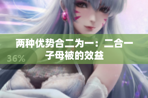 兩種優(yōu)勢合二為一：二合一子母被的效益