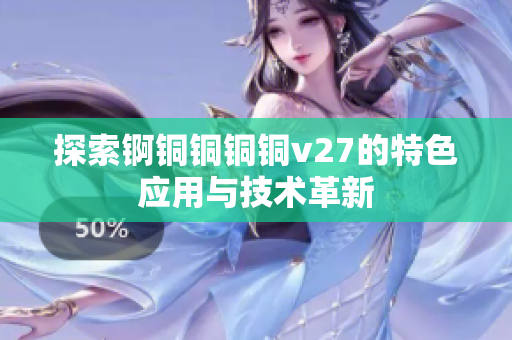 探索錒銅銅銅銅v27的特色應用與技術(shù)革新