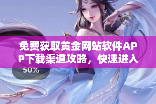 免費獲取黃金網(wǎng)站軟件APP下載渠道攻略，快速進入黃金網(wǎng)站世界
