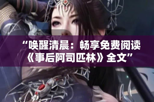 “喚醒清晨：暢享免費(fèi)閱讀《事后阿司匹林》全文”