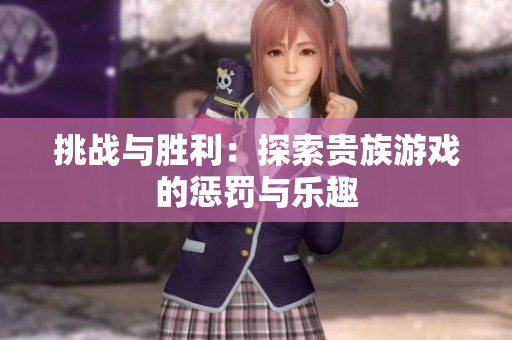 挑戰(zhàn)與勝利：探索貴族游戲的懲罰與樂趣