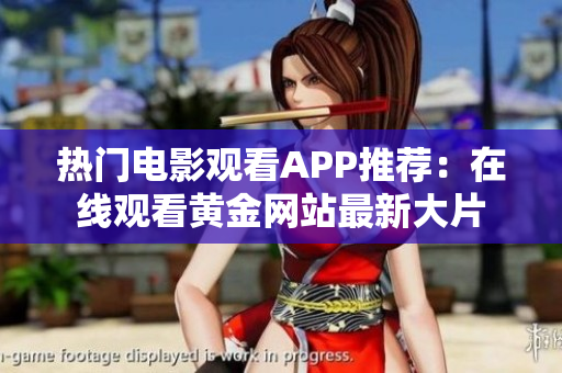 熱門(mén)電影觀看APP推薦：在線(xiàn)觀看黃金網(wǎng)站最新大片