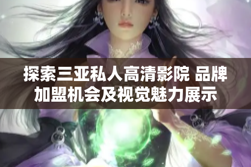探索三亞私人高清影院 品牌加盟機(jī)會(huì)及視覺(jué)魅力展示