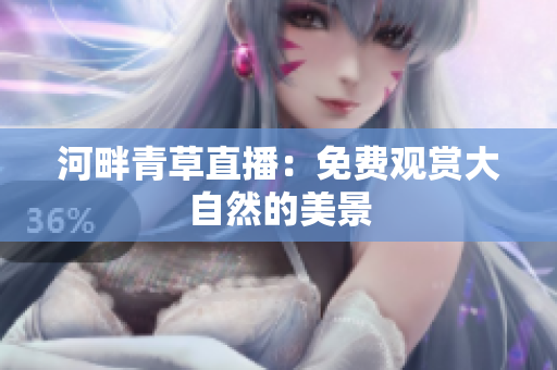 河畔青草直播：免費(fèi)觀賞大自然的美景