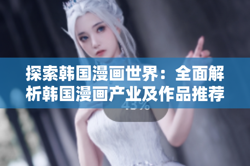 探索韓國漫畫世界：全面解析韓國漫畫產(chǎn)業(yè)及作品推薦