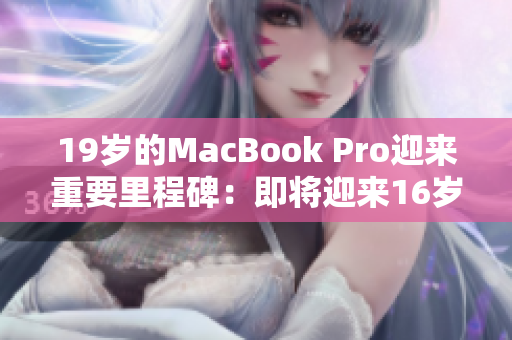 19歲的MacBook Pro迎來(lái)重要里程碑：即將迎來(lái)16歲！
