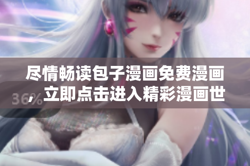 盡情暢讀包子漫畫免費漫畫，立即點擊進(jìn)入精彩漫畫世界！