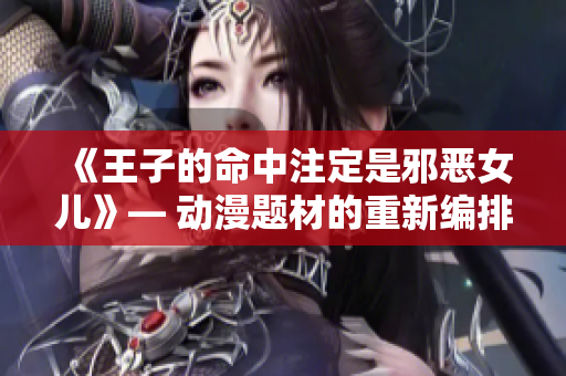 《王子的命中注定是邪惡女兒》— 動(dòng)漫題材的重新編排