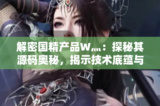 解密?chē)?guó)精產(chǎn)品W灬：探秘其源碼奧秘，揭示技術(shù)底蘊(yùn)與創(chuàng)新亮點(diǎn)