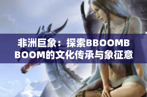 非洲巨象：探索BBOOMBBOOM的文化傳承與象征意義