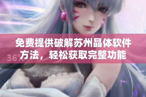 免費(fèi)提供破解蘇州晶體軟件方法，輕松獲取完整功能