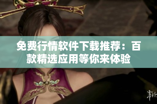 免費(fèi)行情軟件下載推薦：百款精選應(yīng)用等你來(lái)體驗(yàn)