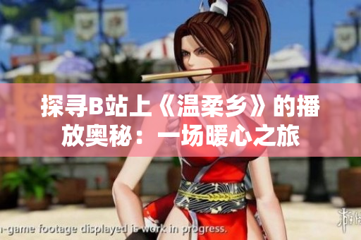 探尋B站上《溫柔鄉(xiāng)》的播放奧秘：一場(chǎng)暖心之旅