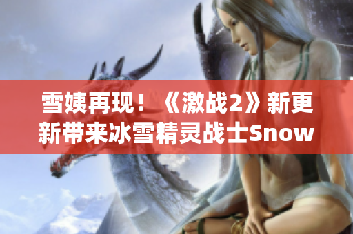 雪姨再現(xiàn)！《激戰(zhàn)2》新更新帶來冰雪精靈戰(zhàn)士Snowy的全新冒險