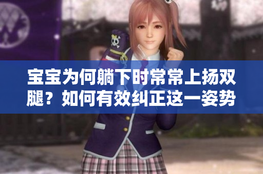 寶寶為何躺下時(shí)常常上揚(yáng)雙腿？如何有效糾正這一姿勢(shì)？