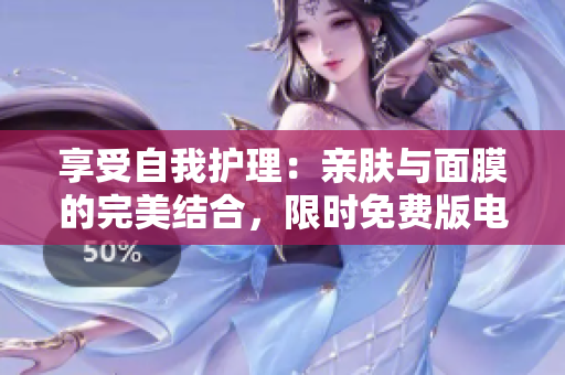 享受自我護(hù)理：親膚與面膜的完美結(jié)合，限時(shí)免費(fèi)版電視隆重推出！