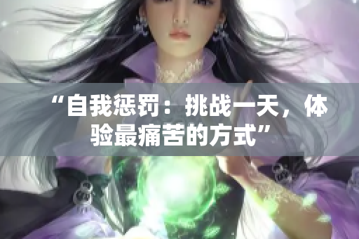 “自我懲罰：挑戰(zhàn)一天，體驗(yàn)最痛苦的方式”