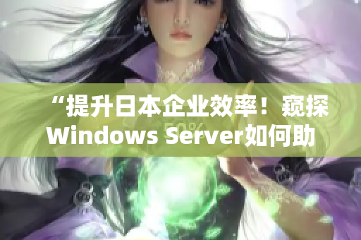 “提升日本企業(yè)效率！窺探Windows Server如何助力業(yè)務(wù)發(fā)展”