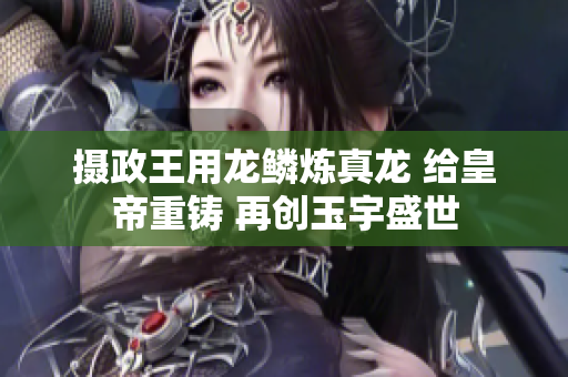 攝政王用龍鱗煉真龍 給皇帝重鑄 再創(chuàng)玉宇盛世