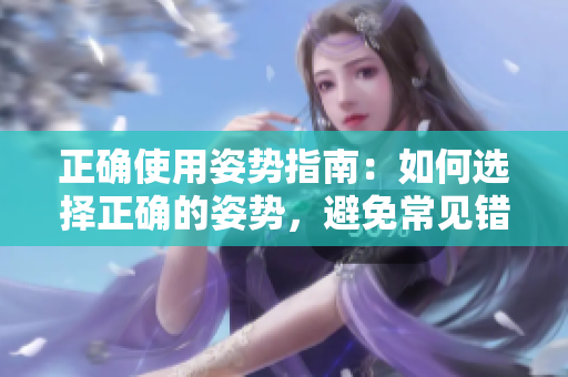 正確使用姿勢(shì)指南：如何選擇正確的姿勢(shì)，避免常見錯(cuò)誤