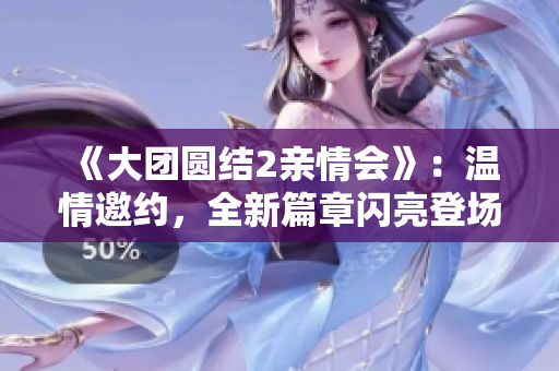 《大團(tuán)圓結(jié)2親情會(huì)》：溫情邀約，全新篇章閃亮登場(chǎng)