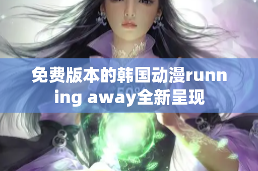 免費(fèi)版本的韓國(guó)動(dòng)漫running away全新呈現(xiàn)