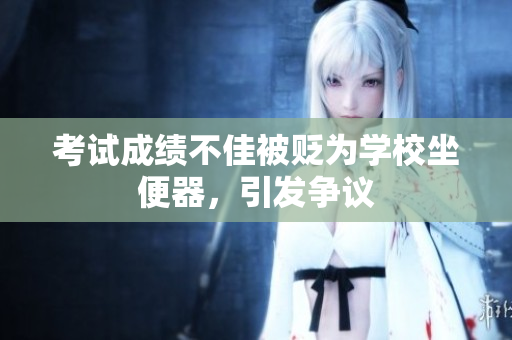 考試成績(jī)不佳被貶為學(xué)校坐便器，引發(fā)爭(zhēng)議
