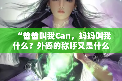 “爸爸叫我Can，媽媽叫我什么？外婆的稱呼又是什么？”