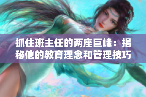 抓住班主任的兩座巨峰：揭秘他的教育理念和管理技巧