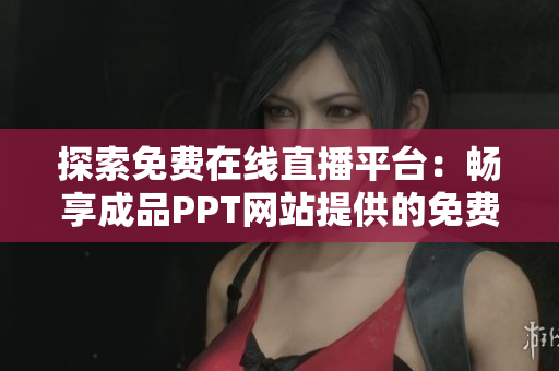 探索免費在線直播平臺：暢享成品PPT網(wǎng)站提供的免費直播服務(wù)
