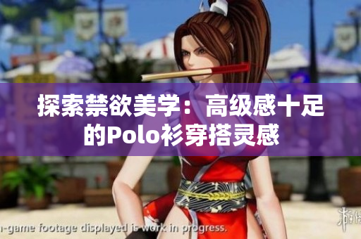探索禁欲美學(xué)：高級(jí)感十足的Polo衫穿搭靈感