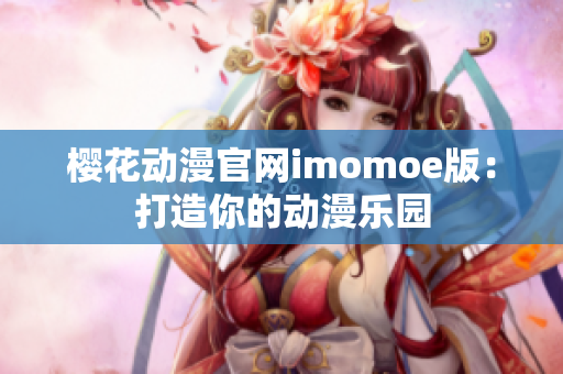 櫻花動(dòng)漫官網(wǎng)imomoe版：打造你的動(dòng)漫樂園