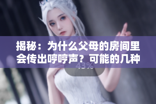 揭秘：為什么父母的房間里會(huì)傳出哼哼聲？可能的幾種原因分析