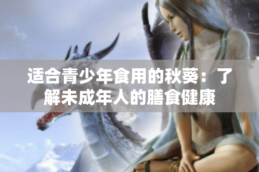 適合青少年食用的秋葵：了解未成年人的膳食健康