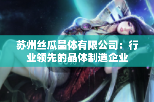 蘇州絲瓜晶體有限公司：行業(yè)領(lǐng)先的晶體制造企業(yè)
