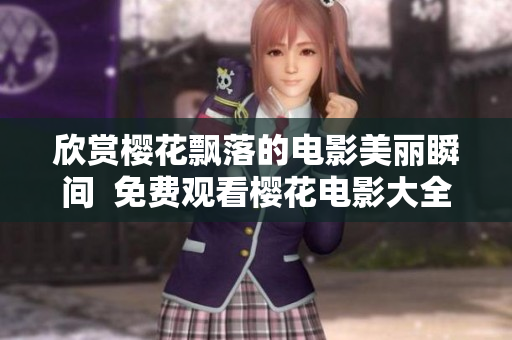 欣賞櫻花飄落的電影美麗瞬間  免費(fèi)觀看櫻花電影大全