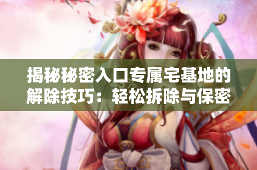 揭秘秘密入口專屬宅基地的解除技巧：輕松拆除與保密措施