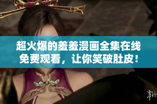 超火爆的羞羞漫畫全集在線免費(fèi)觀看，讓你笑破肚皮！