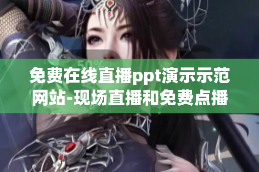 免費(fèi)在線直播ppt演示示范網(wǎng)站-現(xiàn)場(chǎng)直播和免費(fèi)點(diǎn)播全新呈現(xiàn)