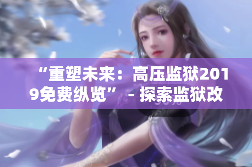 “重塑未來：高壓監(jiān)獄2019免費(fèi)縱覽” - 探索監(jiān)獄改革與全球挑戰(zhàn)