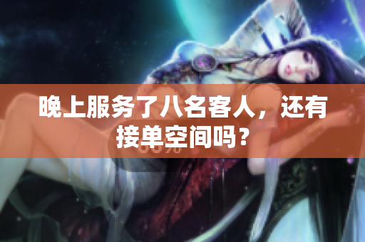 晚上服務(wù)了八名客人，還有接單空間嗎？
