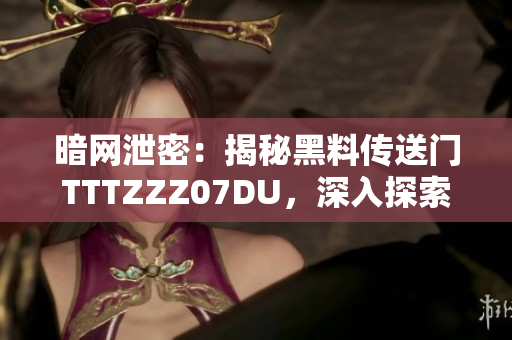 暗網(wǎng)泄密：揭秘黑料傳送門TTTZZZ07DU，深入探索其運(yùn)作與影響