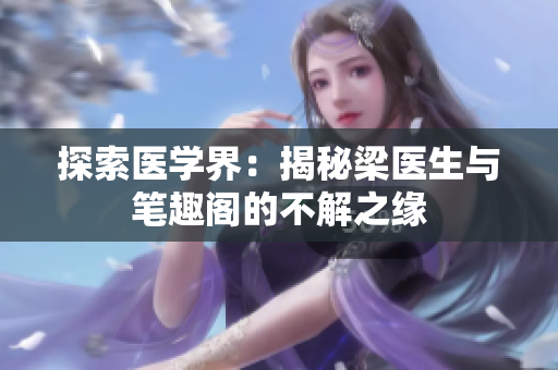 探索醫(yī)學界：揭秘梁醫(yī)生與筆趣閣的不解之緣