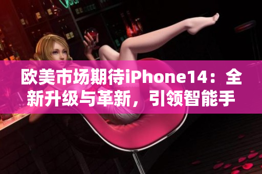 歐美市場(chǎng)期待iPhone14：全新升級(jí)與革新，引領(lǐng)智能手機(jī)風(fēng)潮