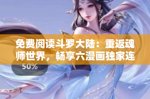 免費閱讀斗羅大陸：重返魂師世界，暢享六漫畫獨家連載