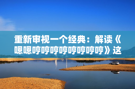 重新審視一個(gè)經(jīng)典：解讀《嗯嗯哼哼哼哼哼哼哼哼》這首歌的內(nèi)涵
