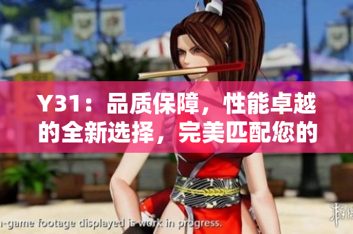 Y31：品質(zhì)保障，性能卓越的全新選擇，完美匹配您的需求！