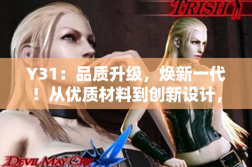 Y31：品質(zhì)升級，煥新一代！從優(yōu)質(zhì)材料到創(chuàng)新設(shè)計，體驗全新成色！