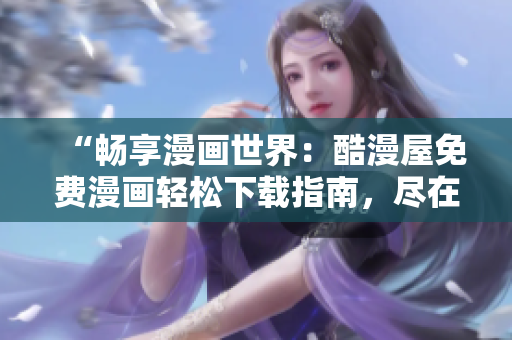 “暢享漫畫世界：酷漫屋免費(fèi)漫畫輕松下載指南，盡在一覽無余！”