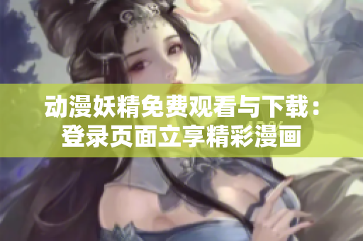 動(dòng)漫妖精免費(fèi)觀看與下載：登錄頁面立享精彩漫畫